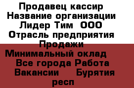 Продавец-кассир › Название организации ­ Лидер Тим, ООО › Отрасль предприятия ­ Продажи › Минимальный оклад ­ 1 - Все города Работа » Вакансии   . Бурятия респ.